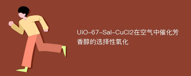 UiO-67-Sal-CuCl2在空气中催化芳香醇的选择性氧化
