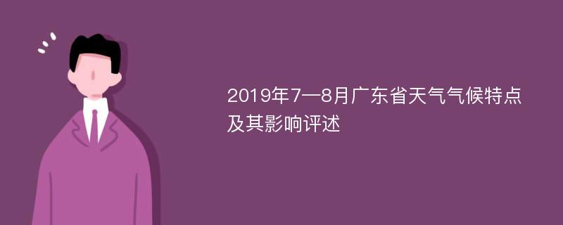 2019年7—8月广东省天气气候特点及其影响评述