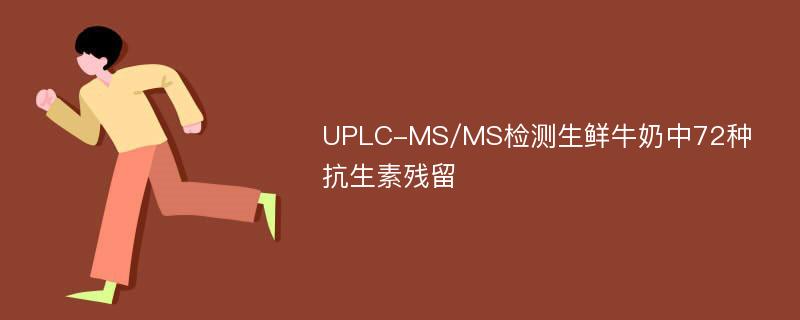 UPLC-MS/MS检测生鲜牛奶中72种抗生素残留