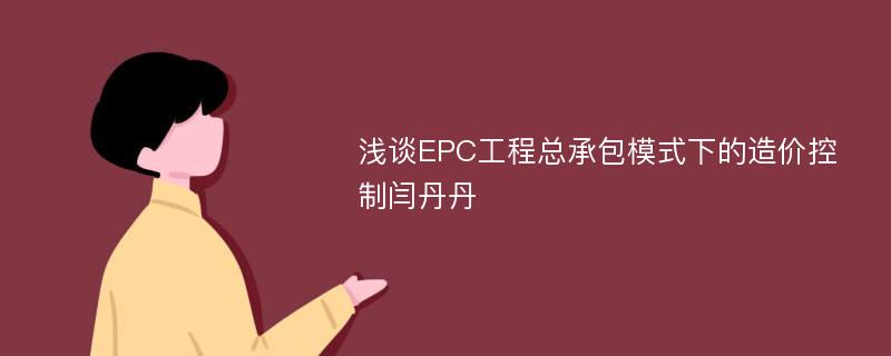 浅谈EPC工程总承包模式下的造价控制闫丹丹