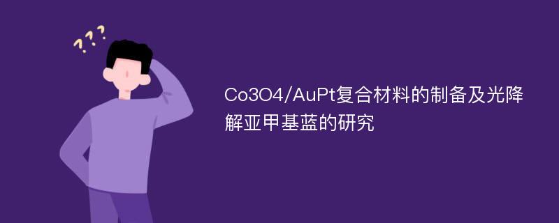 Co3O4/AuPt复合材料的制备及光降解亚甲基蓝的研究