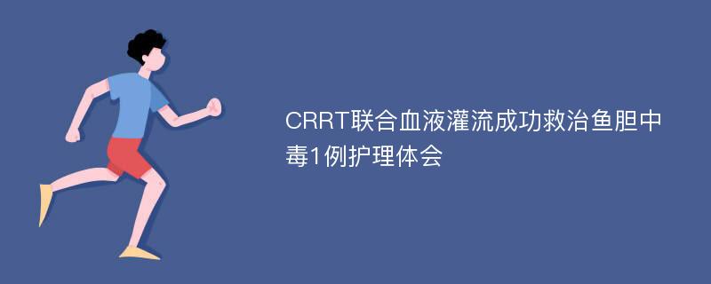 CRRT联合血液灌流成功救治鱼胆中毒1例护理体会