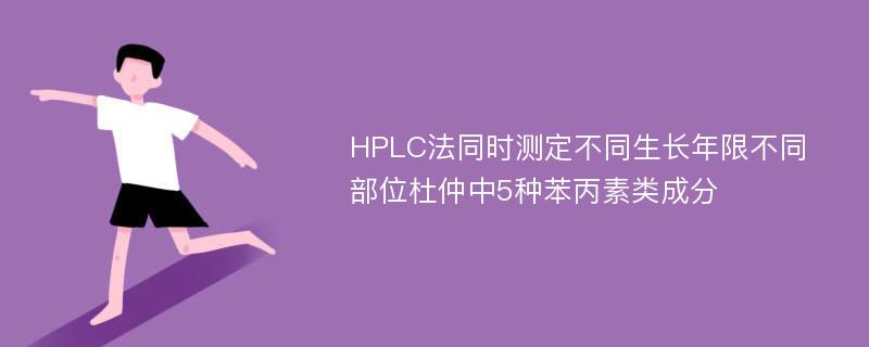 HPLC法同时测定不同生长年限不同部位杜仲中5种苯丙素类成分