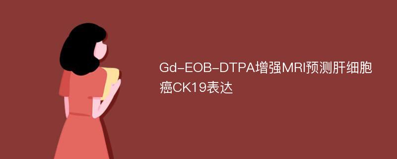 Gd-EOB-DTPA增强MRI预测肝细胞癌CK19表达