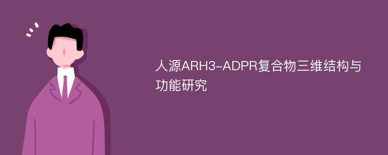 人源ARH3-ADPR复合物三维结构与功能研究