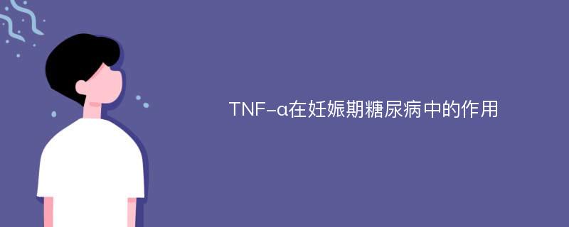 TNF-α在妊娠期糖尿病中的作用