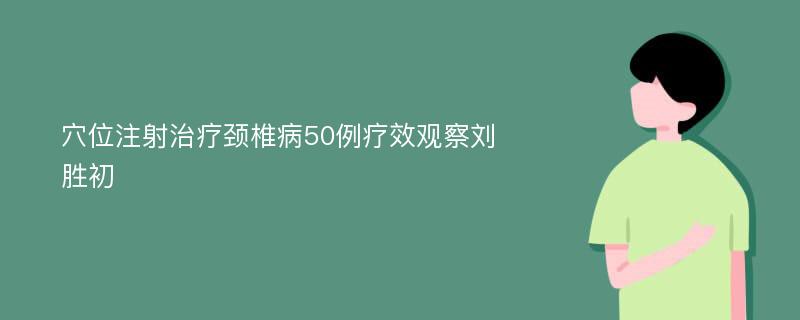 穴位注射治疗颈椎病50例疗效观察刘胜初
