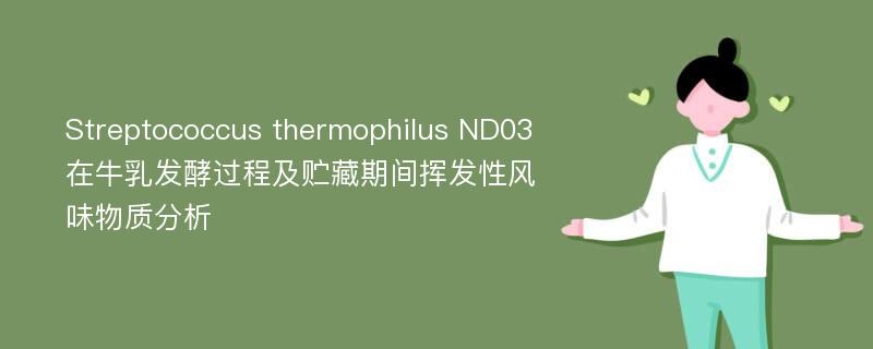 Streptococcus thermophilus ND03在牛乳发酵过程及贮藏期间挥发性风味物质分析