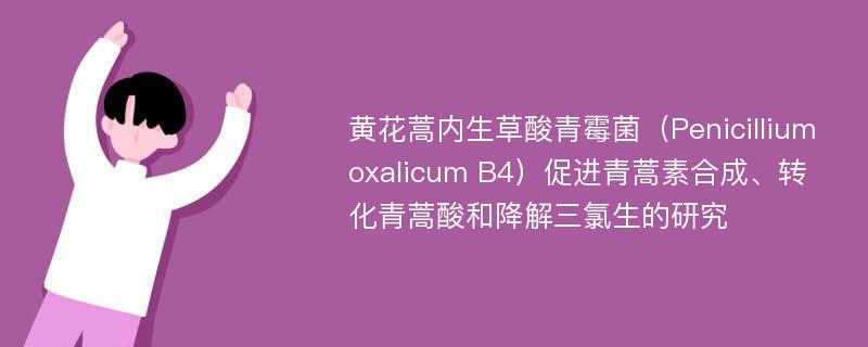 黄花蒿内生草酸青霉菌（Penicillium oxalicum B4）促进青蒿素合成、转化青蒿酸和降解三氯生的研究
