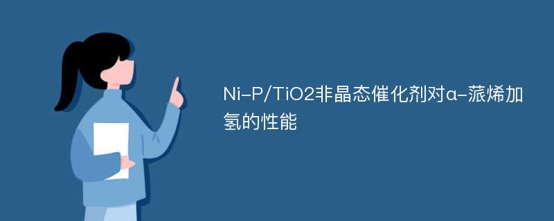 Ni-P/TiO2非晶态催化剂对α-蒎烯加氢的性能