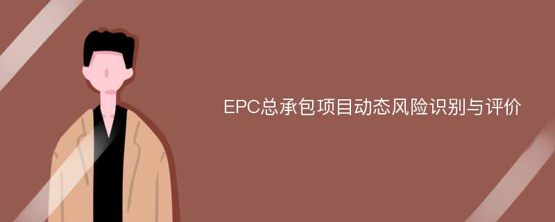 EPC总承包项目动态风险识别与评价