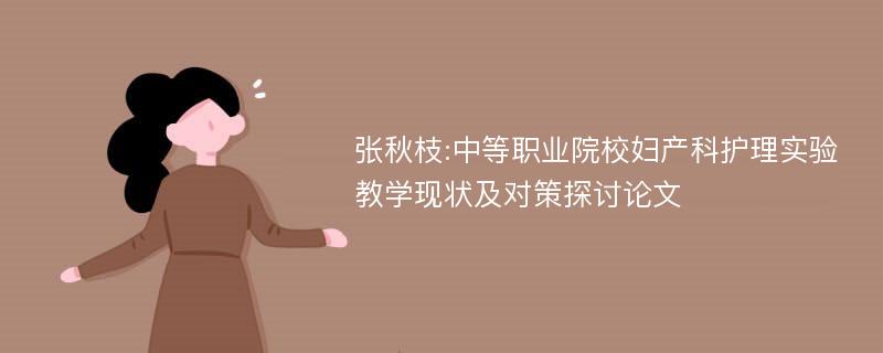 张秋枝:中等职业院校妇产科护理实验教学现状及对策探讨论文