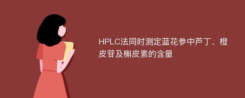 HPLC法同时测定蓝花参中芦丁、橙皮苷及槲皮素的含量