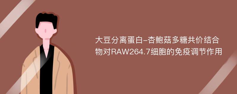 大豆分离蛋白-杏鲍菇多糖共价结合物对RAW264.7细胞的免疫调节作用