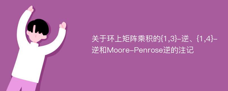 关于环上矩阵乘积的{1,3}-逆、{1,4}-逆和Moore-Penrose逆的注记
