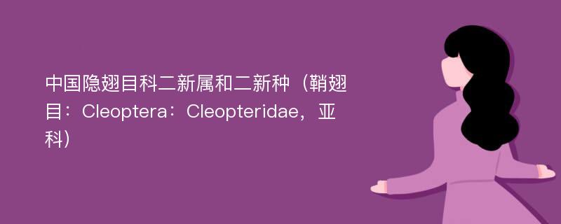 中国隐翅目科二新属和二新种（鞘翅目：Cleoptera：Cleopteridae，亚科）