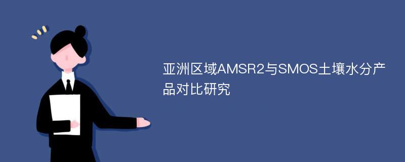 亚洲区域AMSR2与SMOS土壤水分产品对比研究