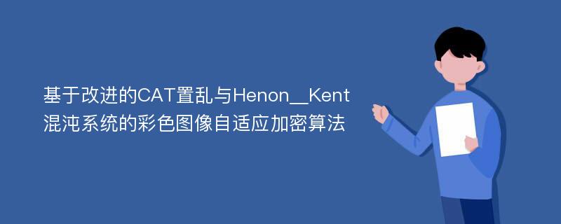 基于改进的CAT置乱与Henon＿Kent混沌系统的彩色图像自适应加密算法