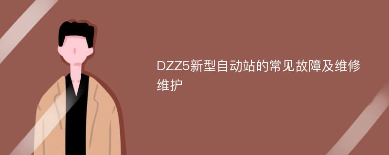 DZZ5新型自动站的常见故障及维修维护