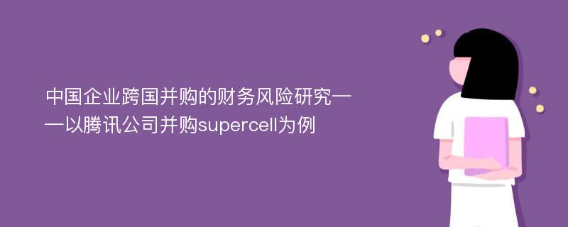 中国企业跨国并购的财务风险研究——以腾讯公司并购supercell为例