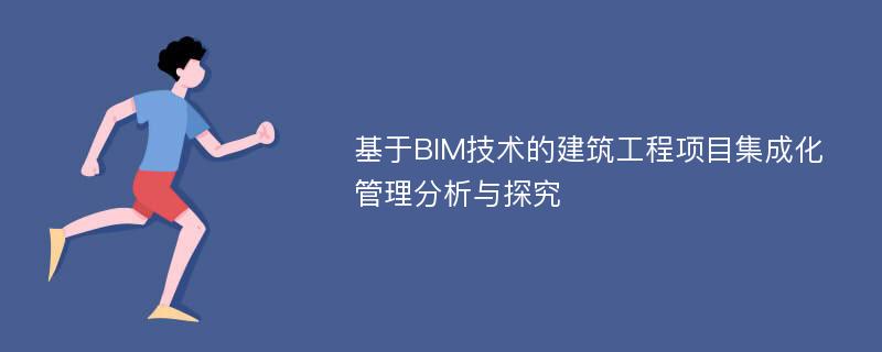 基于BIM技术的建筑工程项目集成化管理分析与探究