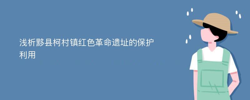 浅析黟县柯村镇红色革命遗址的保护利用