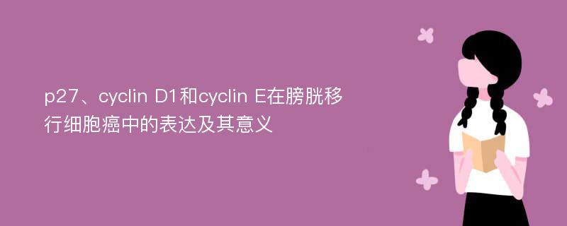 p27、cyclin D1和cyclin E在膀胱移行细胞癌中的表达及其意义