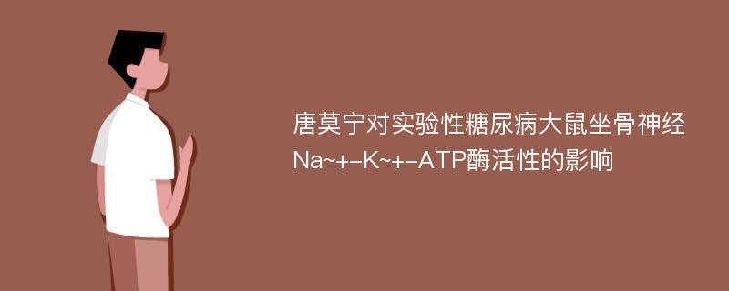 唐莫宁对实验性糖尿病大鼠坐骨神经Na~+-K~+-ATP酶活性的影响