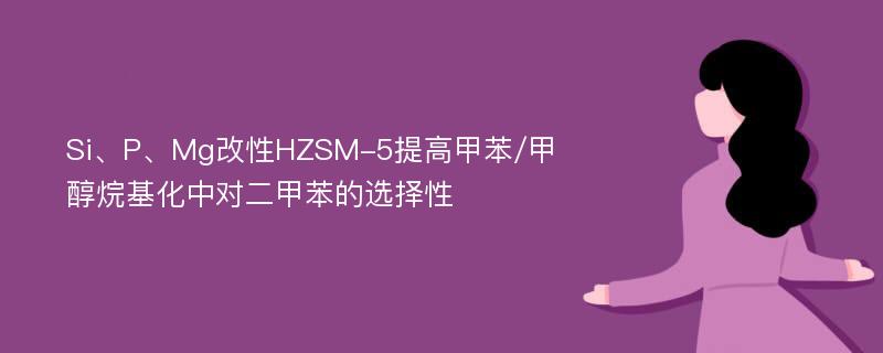 Si、P、Mg改性HZSM-5提高甲苯/甲醇烷基化中对二甲苯的选择性