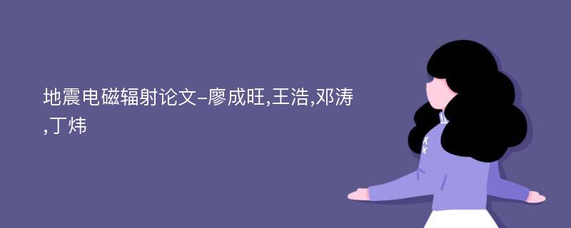 地震电磁辐射论文-廖成旺,王浩,邓涛,丁炜