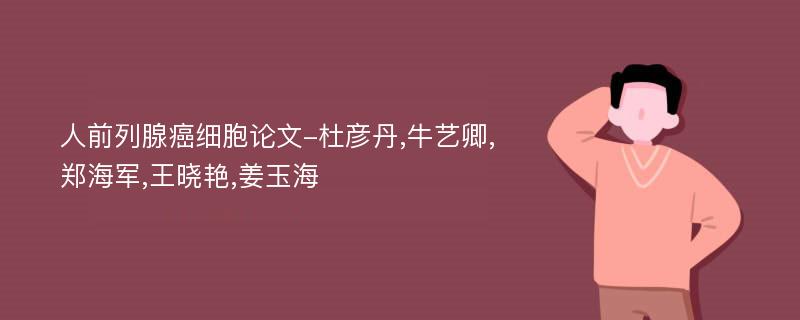 人前列腺癌细胞论文-杜彦丹,牛艺卿,郑海军,王晓艳,姜玉海