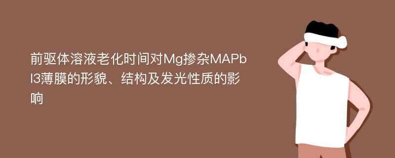 前驱体溶液老化时间对Mg掺杂MAPbI3薄膜的形貌、结构及发光性质的影响