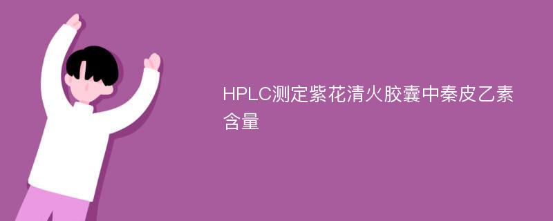 HPLC测定紫花清火胶囊中秦皮乙素含量