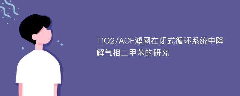 TiO2/ACF滤网在闭式循环系统中降解气相二甲苯的研究
