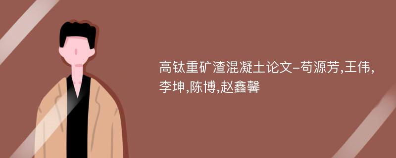 高钛重矿渣混凝土论文-苟源芳,王伟,李坤,陈博,赵鑫馨