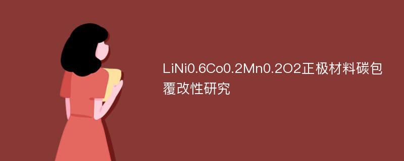 LiNi0.6Co0.2Mn0.2O2正极材料碳包覆改性研究