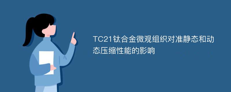 TC21钛合金微观组织对准静态和动态压缩性能的影响