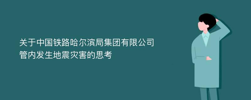 关于中国铁路哈尔滨局集团有限公司管内发生地震灾害的思考
