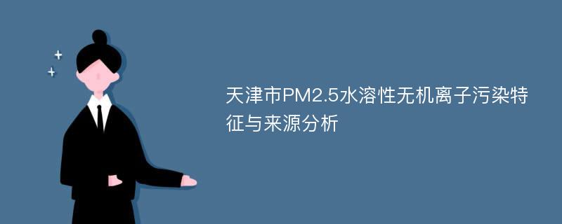 天津市PM2.5水溶性无机离子污染特征与来源分析