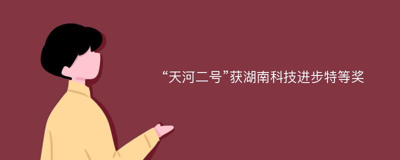 “天河二号”获湖南科技进步特等奖