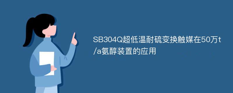 SB304Q超低温耐硫变换触媒在50万t/a氨醇装置的应用