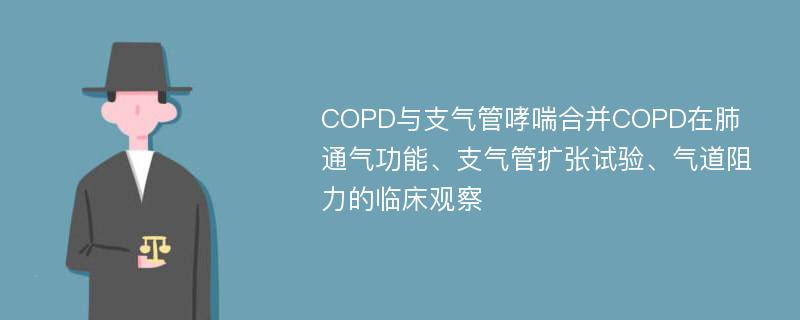 COPD与支气管哮喘合并COPD在肺通气功能、支气管扩张试验、气道阻力的临床观察