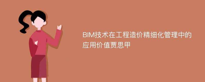 BIM技术在工程造价精细化管理中的应用价值贾思甲