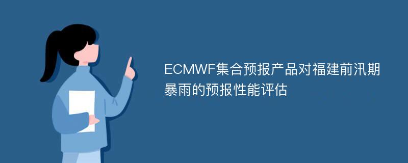 ECMWF集合预报产品对福建前汛期暴雨的预报性能评估
