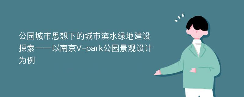 公园城市思想下的城市滨水绿地建设探索——以南京V-park公园景观设计为例