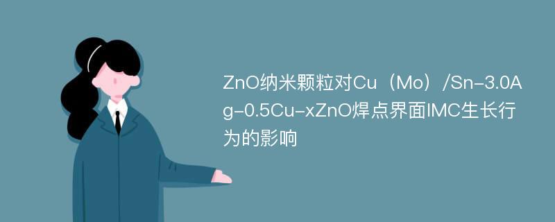 ZnO纳米颗粒对Cu（Mo）/Sn-3.0Ag-0.5Cu-xZnO焊点界面IMC生长行为的影响