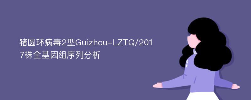 猪圆环病毒2型Guizhou-LZTQ/2017株全基因组序列分析