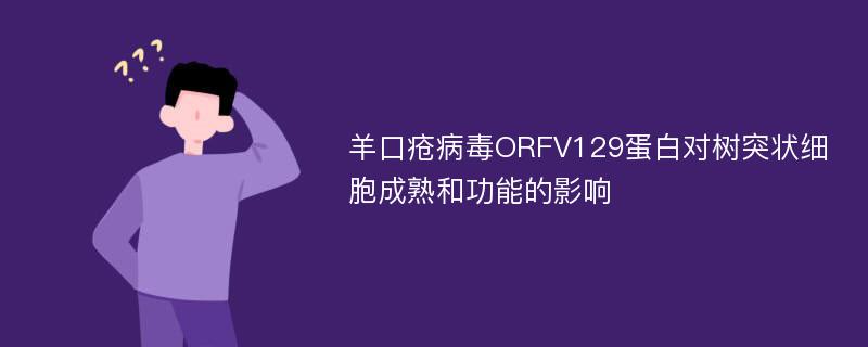 羊口疮病毒ORFV129蛋白对树突状细胞成熟和功能的影响
