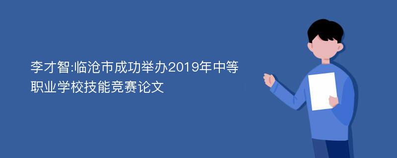 李才智:临沧市成功举办2019年中等职业学校技能竞赛论文
