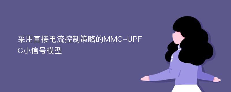 采用直接电流控制策略的MMC-UPFC小信号模型